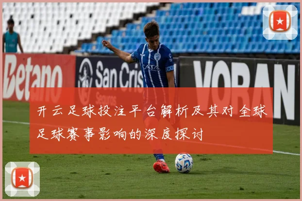 开云足球投注平台解析及其对全球足球赛事影响的深度探讨
